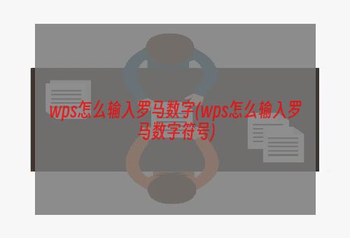 wps怎么输入罗马数字(wps怎么输入罗马数字符号)