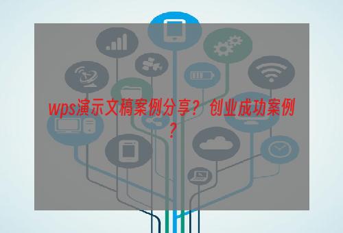 wps演示文稿案例分享？ 创业成功案例？