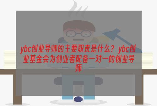 ybc创业导师的主要职责是什么？ ybc创业基金会为创业者配备一对一的创业导师